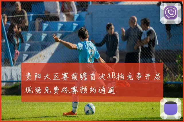 贵阳大区赛前瞻首次AB档竞争开启现场免费观赛预约通道