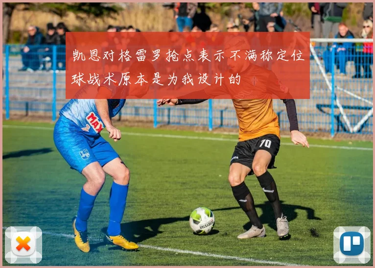 凯恩对格雷罗抢点表示不满称定位球战术原本是为我设计的
