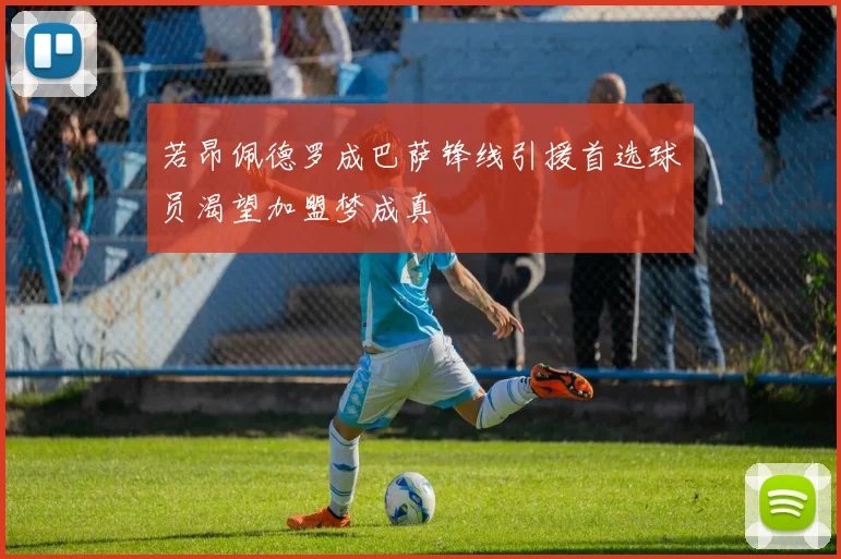 若昂佩德罗成巴萨锋线引援首选球员渴望加盟梦成真