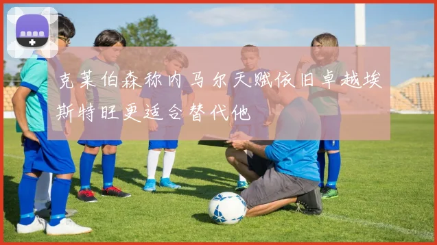 克莱伯森称内马尔天赋依旧卓越埃斯特旺更适合替代他