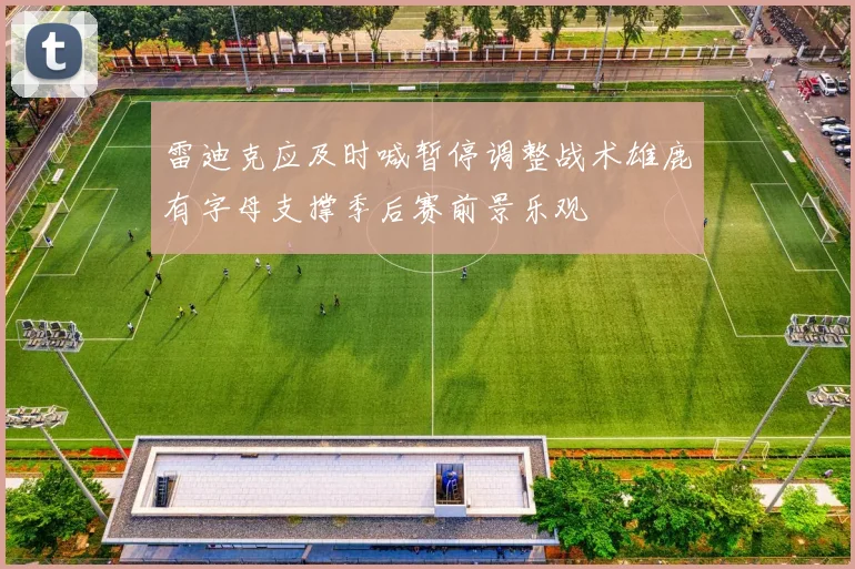 雷迪克应及时喊暂停调整战术雄鹿有字母支撑季后赛前景乐观