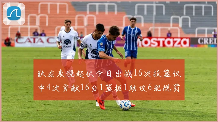 狄龙表现起伏今日出战16次投篮仅中4次贡献16分1篮板1助攻6犯规罚球命中率高达86